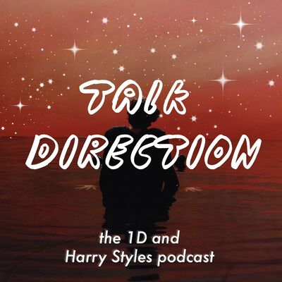Talk Direction: The 1D (& Harry Styles) Podcast / SIGN OF THE TIMES / Ever Since New York / Sweet Creature / Kiwi / One Direc