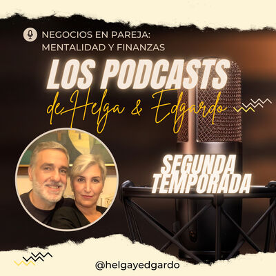 Los Podcasts de Helga y Edgardo - 2da. Temporada - Negocios en Pareja: Mentalidad y Finanzas