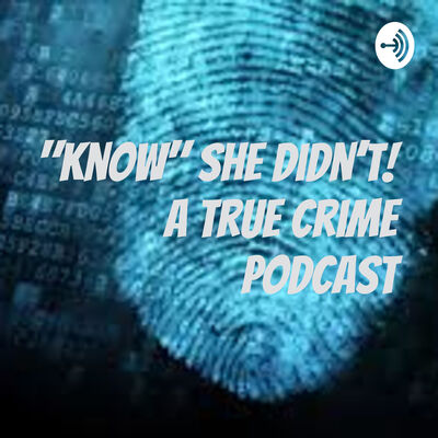 "Know" She Didn't! A True Crime Podcast