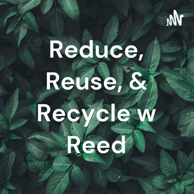 Reduce, Reuse, & Recycle w Reed