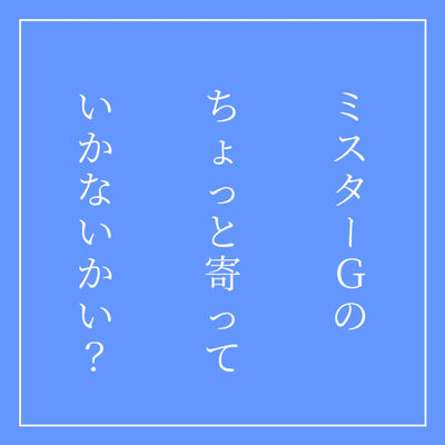 ミスターGのちょっと寄っていかないかい？