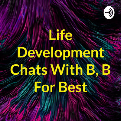 Life Development Chats With B, B For Best