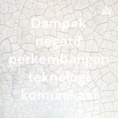 Dampak negatif perkembangan teknologi komunikasi