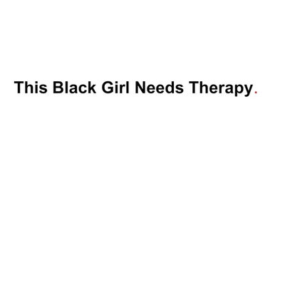 This Black Girl Needs Therapy