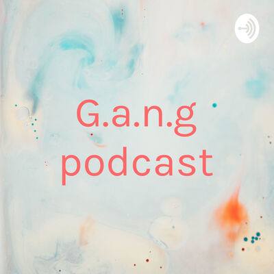 G.a.n.g podcast