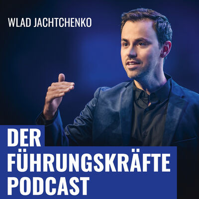 DER FÜHRUNGSKRÄFTE PODCAST mit Wlad Jachtchenko: charismatischer, sympathischer und effektiver führen & Menschen überzeug