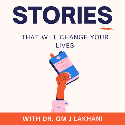 Stories that will change your lives with Dr. Om J Lakhani