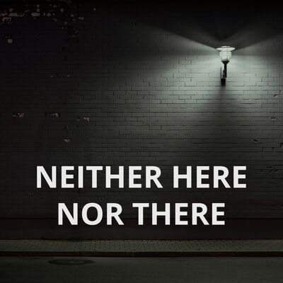 Neither Here Nor There