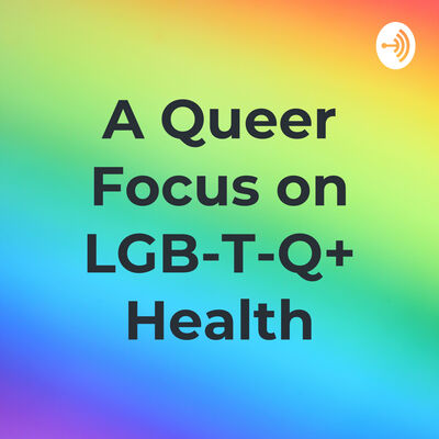 A Queer Focus on LGB-T-Q+ Health