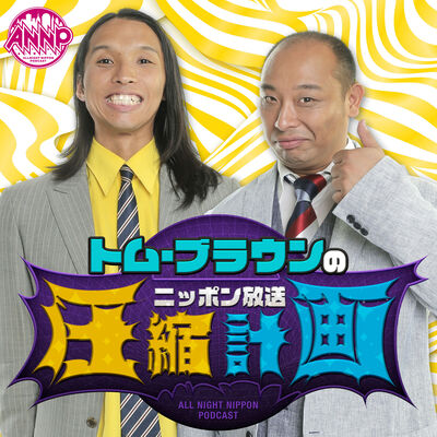 【最新回のみ】トム・ブラウンのニッポン放送圧縮計画［オールナイトニッポンPODCAST］