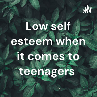 Low self esteem when it comes to teenagers