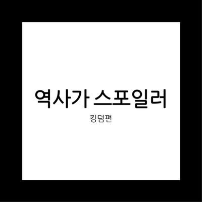 역사가 스포일러 - 킹덤편