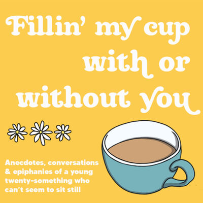 Fillin’ my cup with or without you