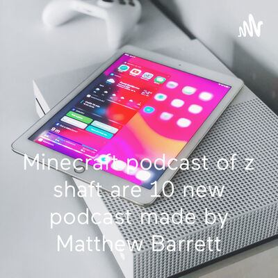 Minecraft podcast of z shaft are 10 new podcast made by Matthew Barrett