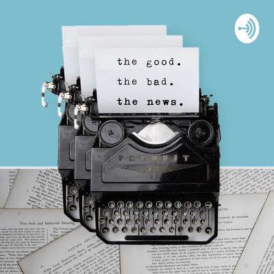 the good. the bad. the news.