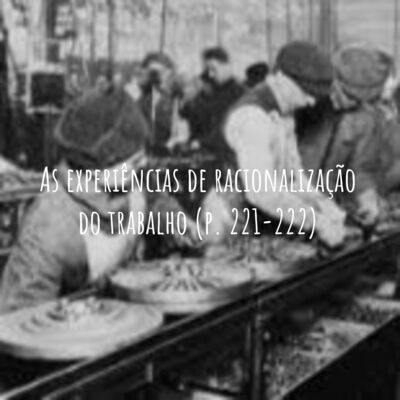 As experiências de racionalização do trabalho (p. 221-222)