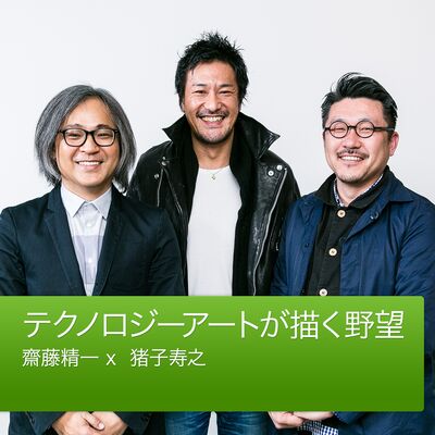 テクノロジーアートが描く野望：齋藤精一 x  猪子寿之