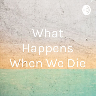 What Happens When We Die