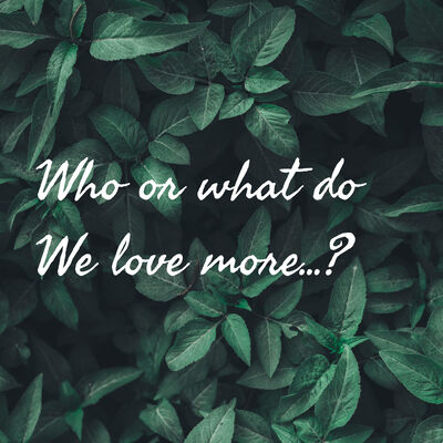 Who or what do We love more...?