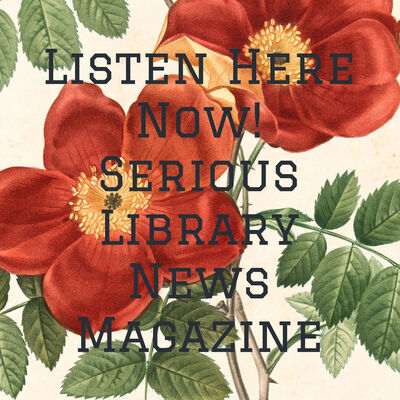 Listen Here Now! Serious Library News Magazine