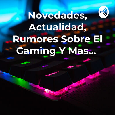 Novedades, Actualidad, Rumores Sobre El Gaming Y Mas...