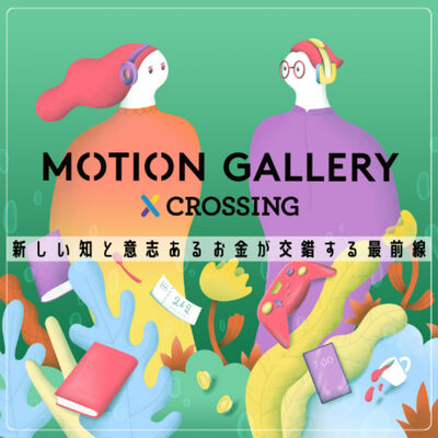 新しい知と意志あるお金が交差する最前線『MOTION GALLERY CROSSING』