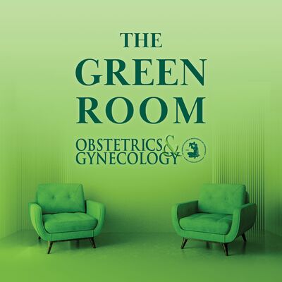 The Green Room: A Podcast from Obstetrics & Gynecology