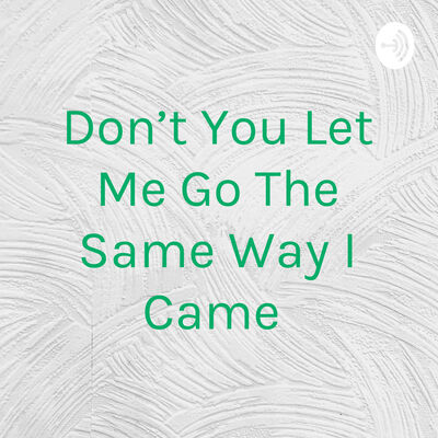 Don't You Let Me Go The Same Way I Came