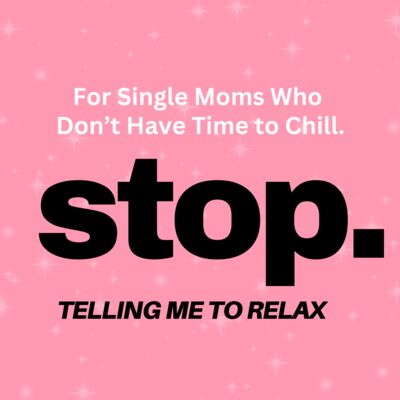 Stop Telling Me To Relax: For Single Moms Who Don't Have Time To Chill