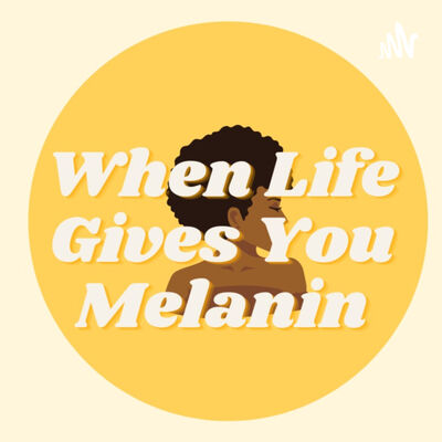 When Life Gives You Melanin