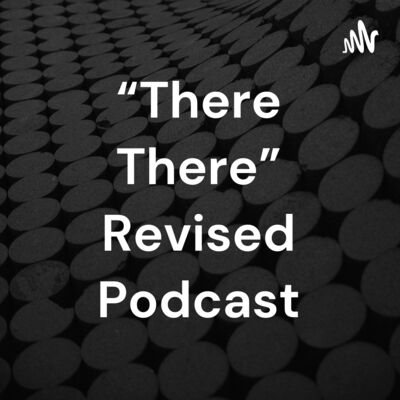 “There There” Revised Podcast