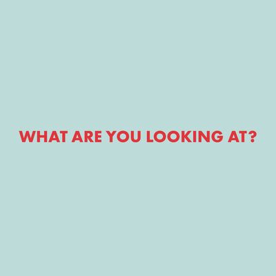 What are you looking at?