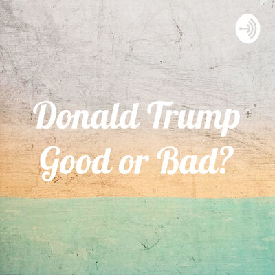 Donald Trump Good or Bad?