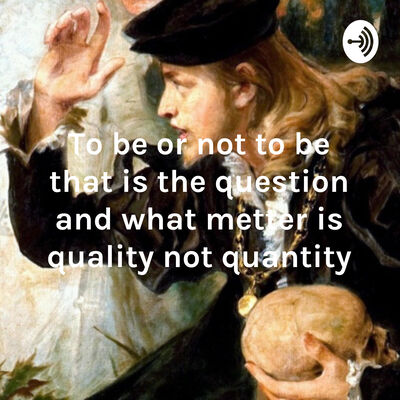 To be or not to be that is the question and what metter is quality not quantity