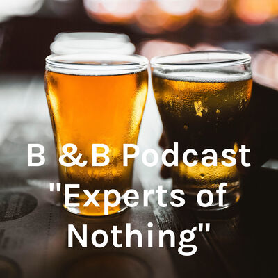 B & B Podcast “EXPERTS OF NOTHING”