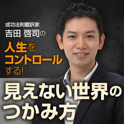 成功法則翻訳家•吉田啓司の人生をコントロールする！見えない世界のつかみ方