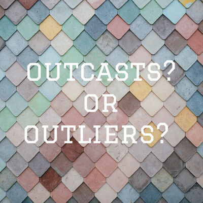 outcasts? or outliers?