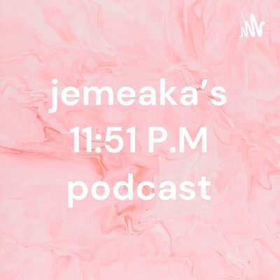 jemeaka's 11:51 P.M podcast