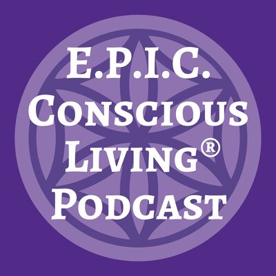 E.P.I.C. Conscious Living® Podcast