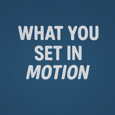 What You Set in Motion