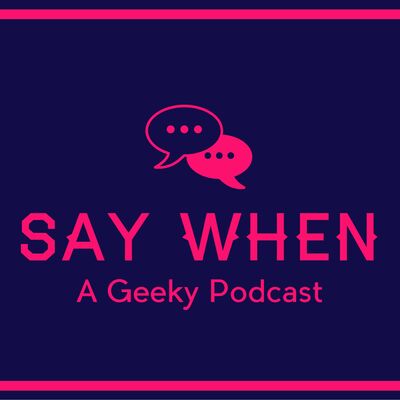 Say When: A Geeky Podcast