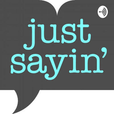 Just Sayin - The Podcast about Everything
