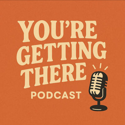 You’re Getting There Podcast