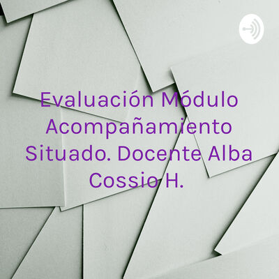 Evaluación Módulo Acompañamiento Situado. Docente Alba Cossio H.