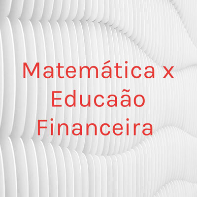 Matemática x Educação Financeira