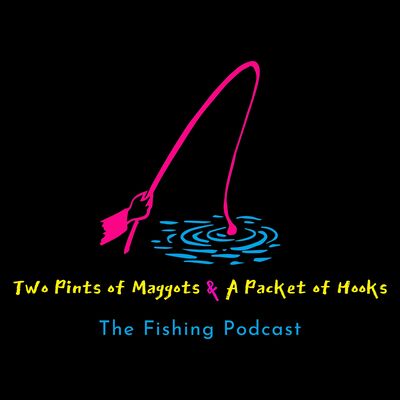 Two Pints of Maggots & A Packet of Hooks -  The Fishing Podcast