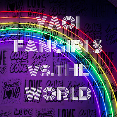 YAOI FANGIRLS vs.THE WORLD