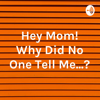 Hey Mom! Why Did No One Tell Me...?