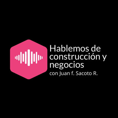 Hablemos de Construcción y negocios con Juan F. Sacoto R