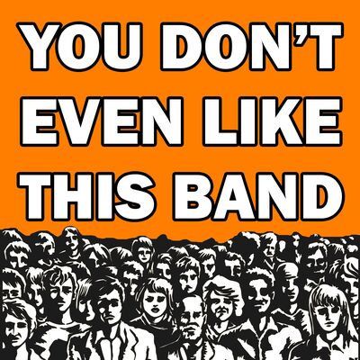 You Don't Even Like This Band
